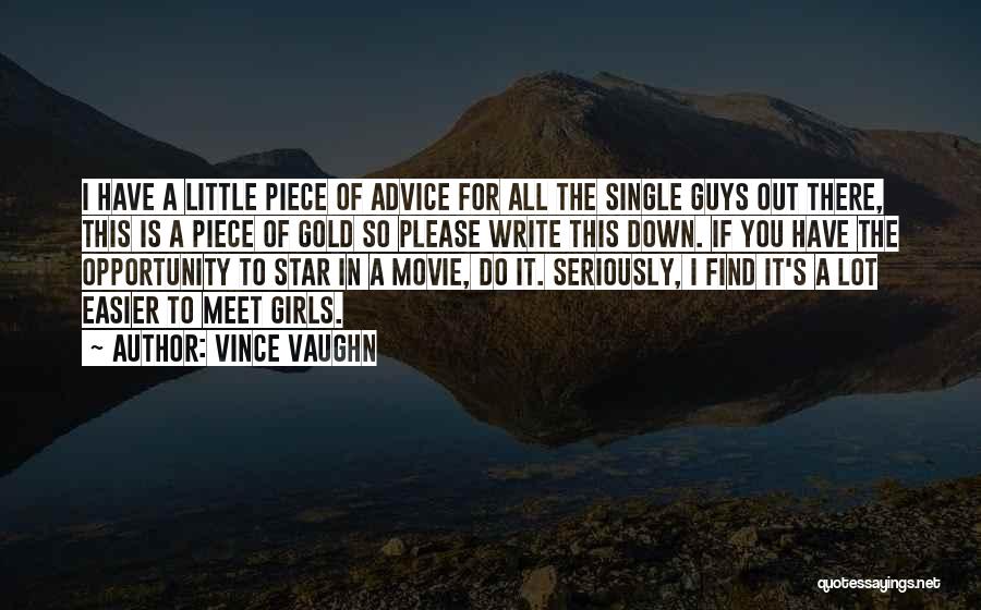 Vince Vaughn Quotes: I Have A Little Piece Of Advice For All The Single Guys Out There, This Is A Piece Of Gold