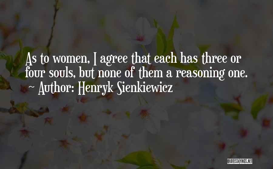 Henryk Sienkiewicz Quotes: As To Women, I Agree That Each Has Three Or Four Souls, But None Of Them A Reasoning One.