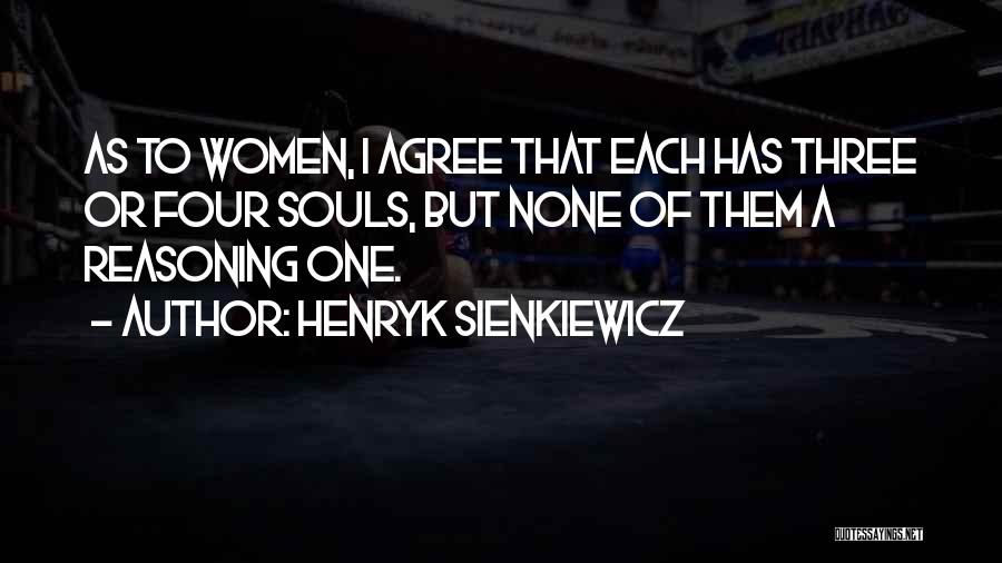 Henryk Sienkiewicz Quotes: As To Women, I Agree That Each Has Three Or Four Souls, But None Of Them A Reasoning One.