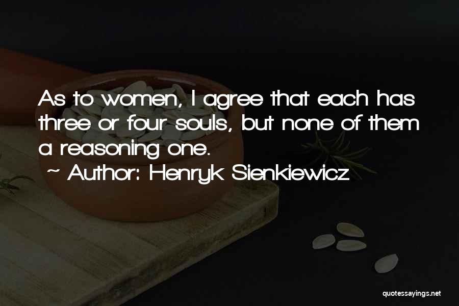 Henryk Sienkiewicz Quotes: As To Women, I Agree That Each Has Three Or Four Souls, But None Of Them A Reasoning One.