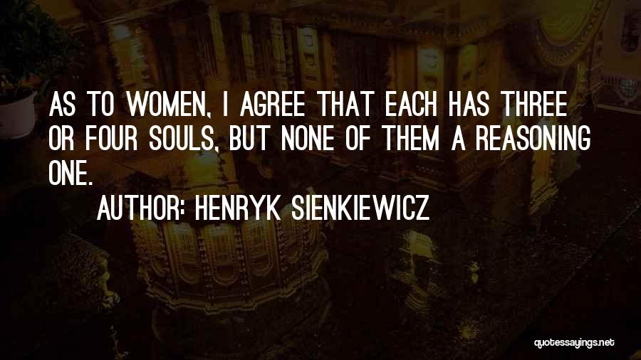 Henryk Sienkiewicz Quotes: As To Women, I Agree That Each Has Three Or Four Souls, But None Of Them A Reasoning One.