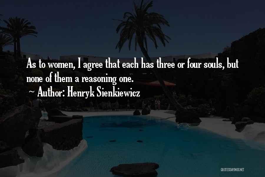 Henryk Sienkiewicz Quotes: As To Women, I Agree That Each Has Three Or Four Souls, But None Of Them A Reasoning One.