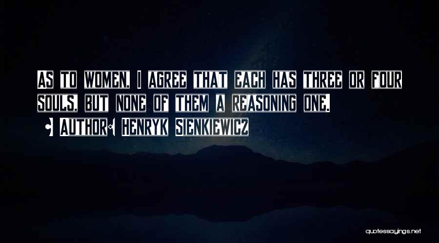 Henryk Sienkiewicz Quotes: As To Women, I Agree That Each Has Three Or Four Souls, But None Of Them A Reasoning One.