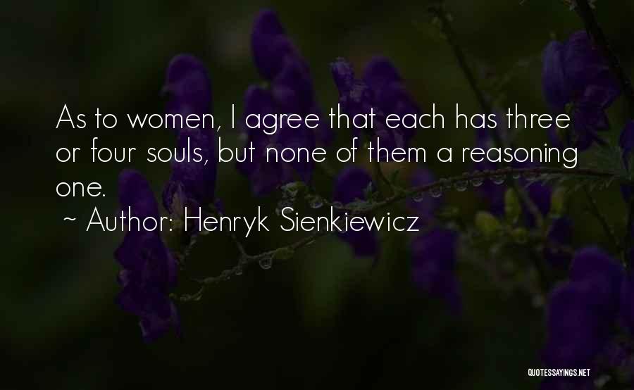 Henryk Sienkiewicz Quotes: As To Women, I Agree That Each Has Three Or Four Souls, But None Of Them A Reasoning One.