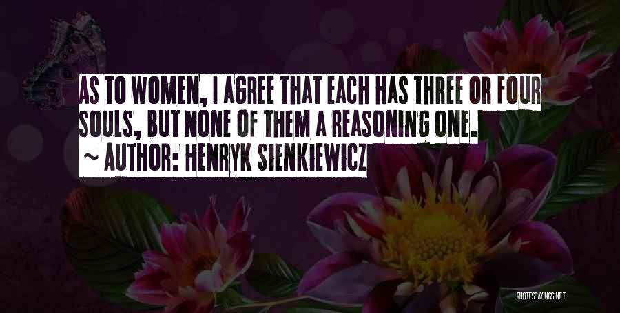 Henryk Sienkiewicz Quotes: As To Women, I Agree That Each Has Three Or Four Souls, But None Of Them A Reasoning One.