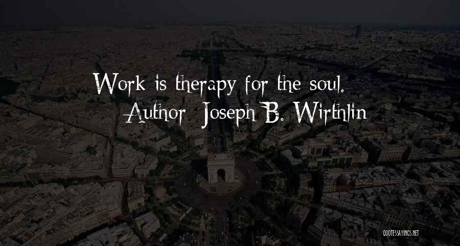 Joseph B. Wirthlin Quotes: Work Is Therapy For The Soul.