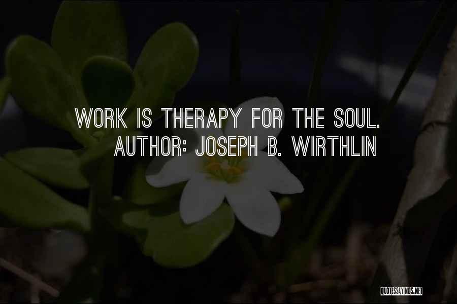 Joseph B. Wirthlin Quotes: Work Is Therapy For The Soul.