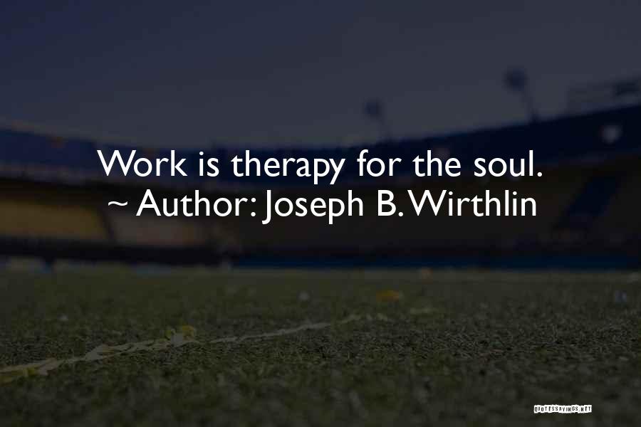Joseph B. Wirthlin Quotes: Work Is Therapy For The Soul.