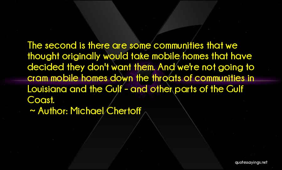 Michael Chertoff Quotes: The Second Is There Are Some Communities That We Thought Originally Would Take Mobile Homes That Have Decided They Don't