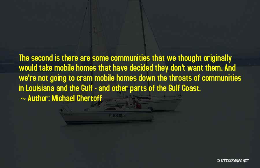 Michael Chertoff Quotes: The Second Is There Are Some Communities That We Thought Originally Would Take Mobile Homes That Have Decided They Don't