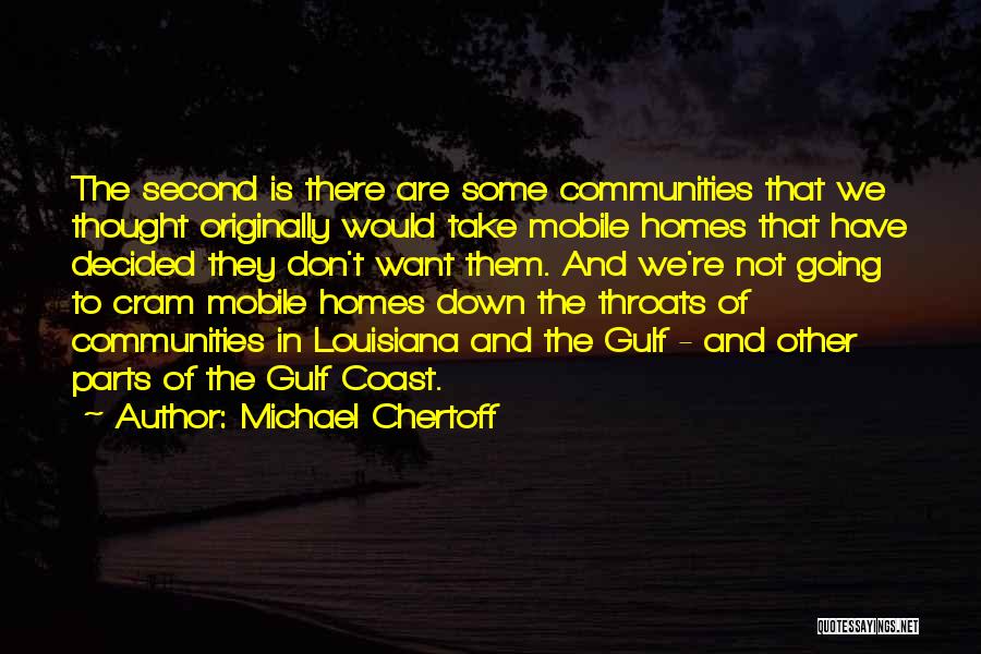 Michael Chertoff Quotes: The Second Is There Are Some Communities That We Thought Originally Would Take Mobile Homes That Have Decided They Don't