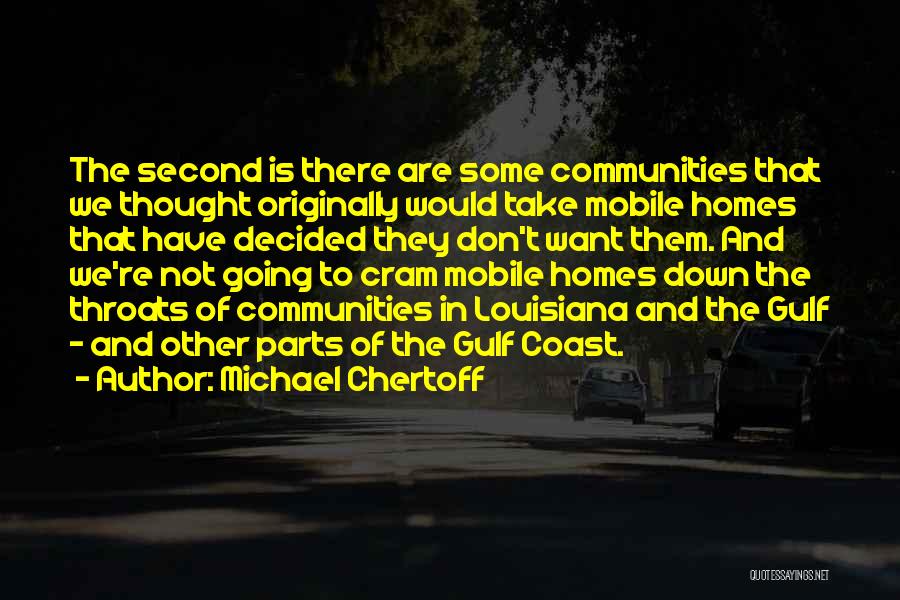 Michael Chertoff Quotes: The Second Is There Are Some Communities That We Thought Originally Would Take Mobile Homes That Have Decided They Don't