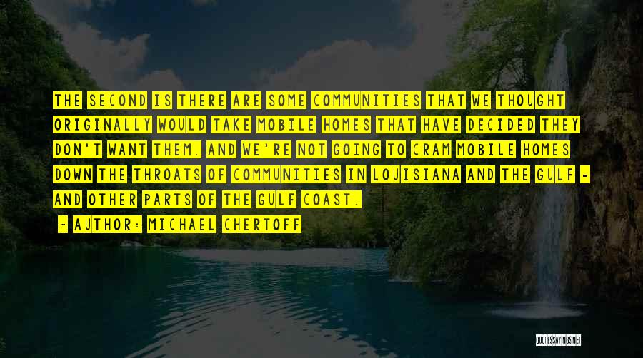 Michael Chertoff Quotes: The Second Is There Are Some Communities That We Thought Originally Would Take Mobile Homes That Have Decided They Don't