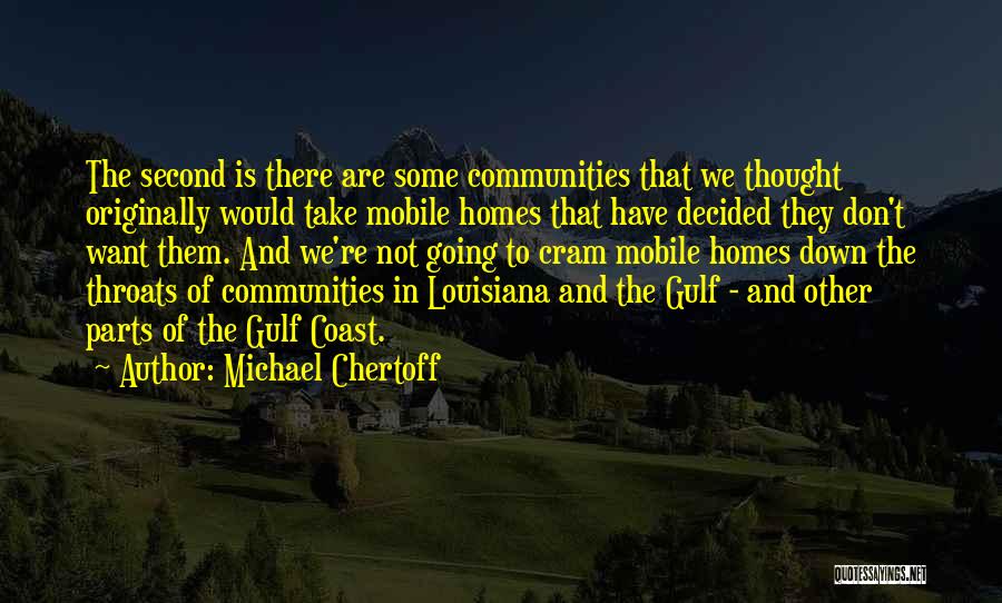 Michael Chertoff Quotes: The Second Is There Are Some Communities That We Thought Originally Would Take Mobile Homes That Have Decided They Don't