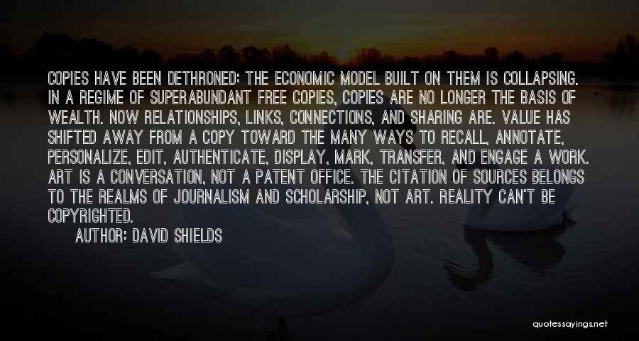 David Shields Quotes: Copies Have Been Dethroned; The Economic Model Built On Them Is Collapsing. In A Regime Of Superabundant Free Copies, Copies