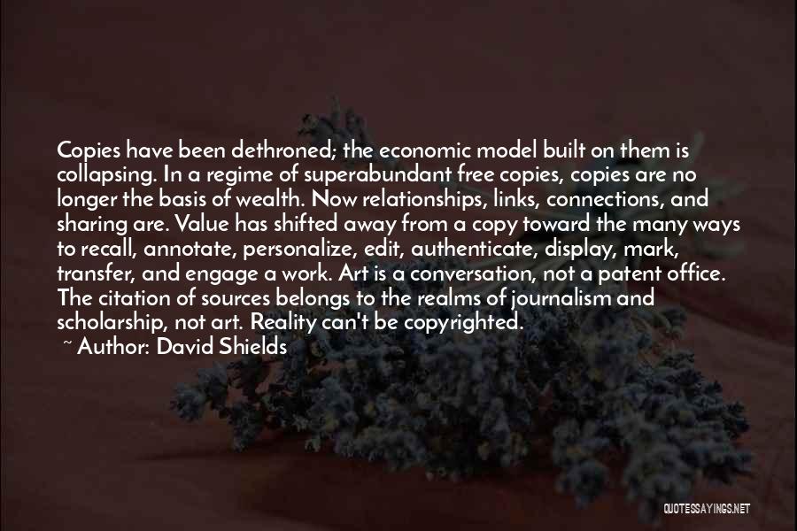 David Shields Quotes: Copies Have Been Dethroned; The Economic Model Built On Them Is Collapsing. In A Regime Of Superabundant Free Copies, Copies