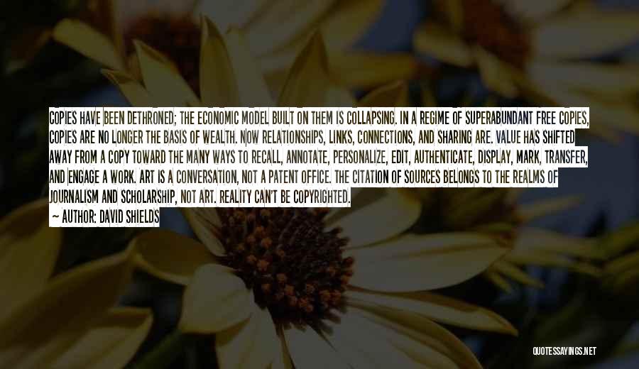 David Shields Quotes: Copies Have Been Dethroned; The Economic Model Built On Them Is Collapsing. In A Regime Of Superabundant Free Copies, Copies