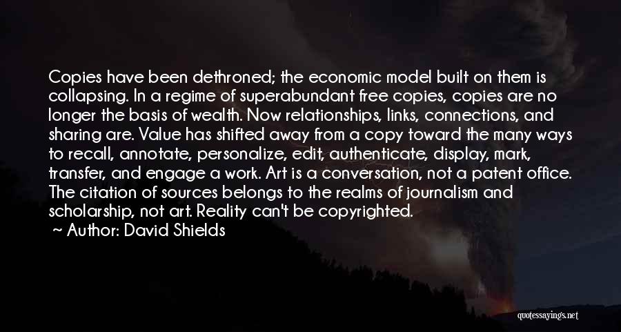 David Shields Quotes: Copies Have Been Dethroned; The Economic Model Built On Them Is Collapsing. In A Regime Of Superabundant Free Copies, Copies