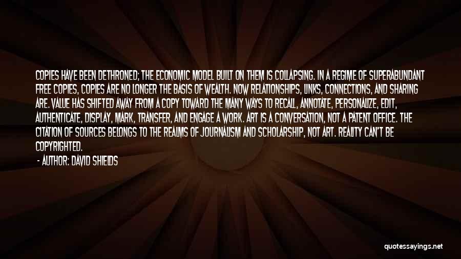 David Shields Quotes: Copies Have Been Dethroned; The Economic Model Built On Them Is Collapsing. In A Regime Of Superabundant Free Copies, Copies