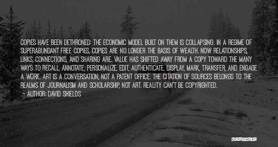 David Shields Quotes: Copies Have Been Dethroned; The Economic Model Built On Them Is Collapsing. In A Regime Of Superabundant Free Copies, Copies