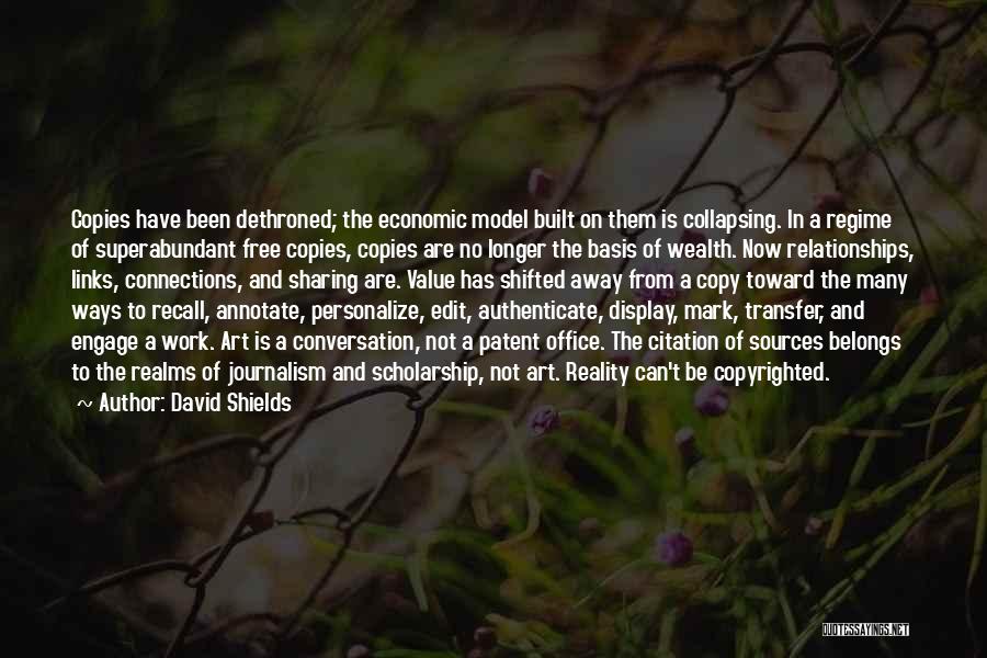 David Shields Quotes: Copies Have Been Dethroned; The Economic Model Built On Them Is Collapsing. In A Regime Of Superabundant Free Copies, Copies