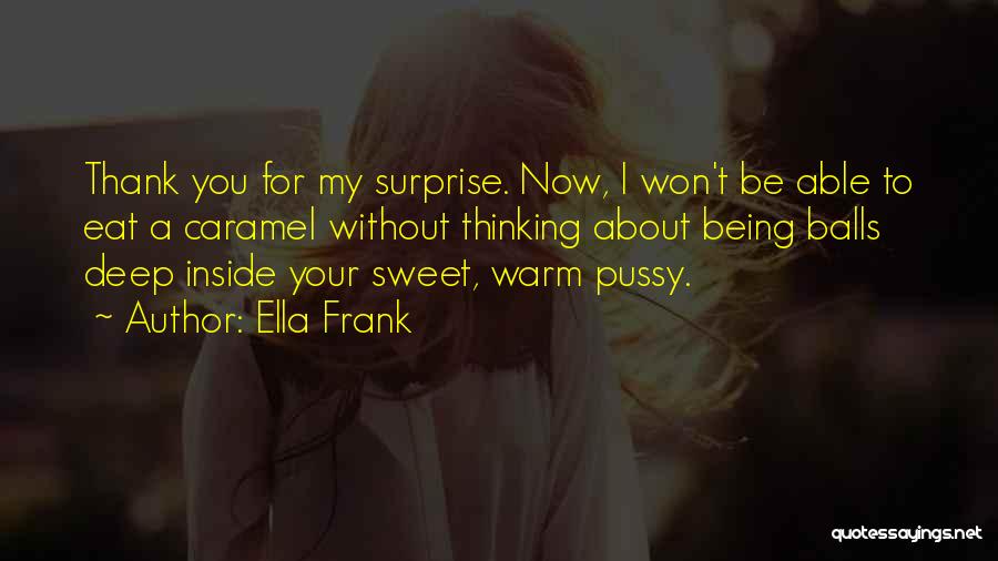 Ella Frank Quotes: Thank You For My Surprise. Now, I Won't Be Able To Eat A Caramel Without Thinking About Being Balls Deep