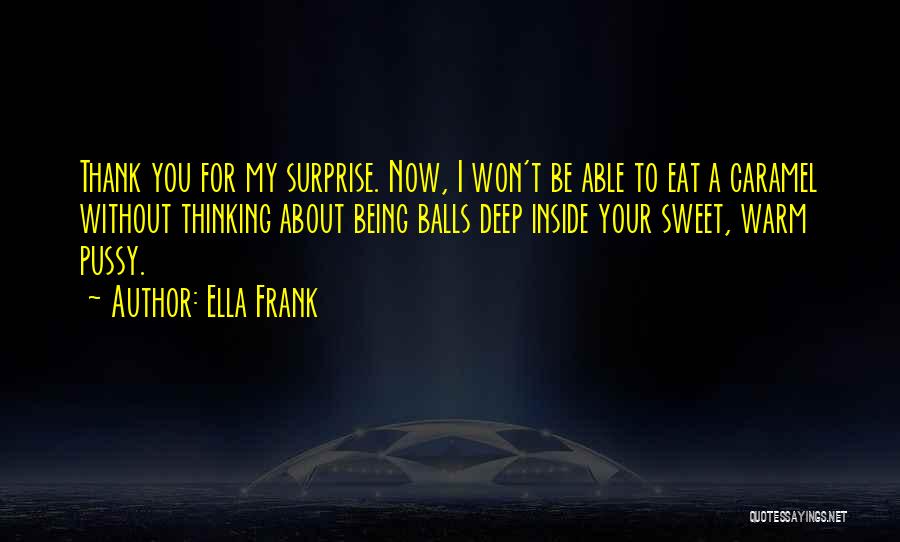 Ella Frank Quotes: Thank You For My Surprise. Now, I Won't Be Able To Eat A Caramel Without Thinking About Being Balls Deep