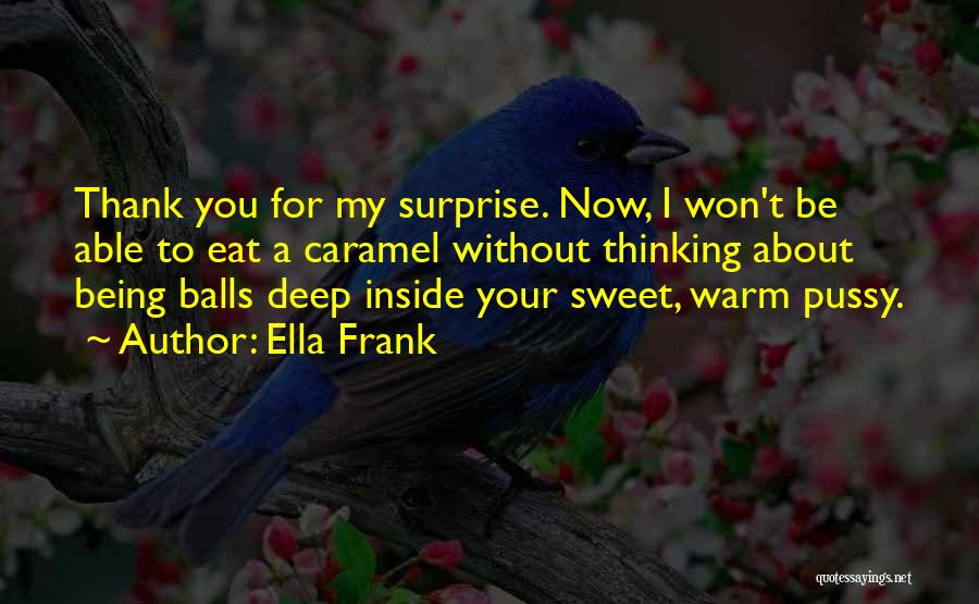 Ella Frank Quotes: Thank You For My Surprise. Now, I Won't Be Able To Eat A Caramel Without Thinking About Being Balls Deep