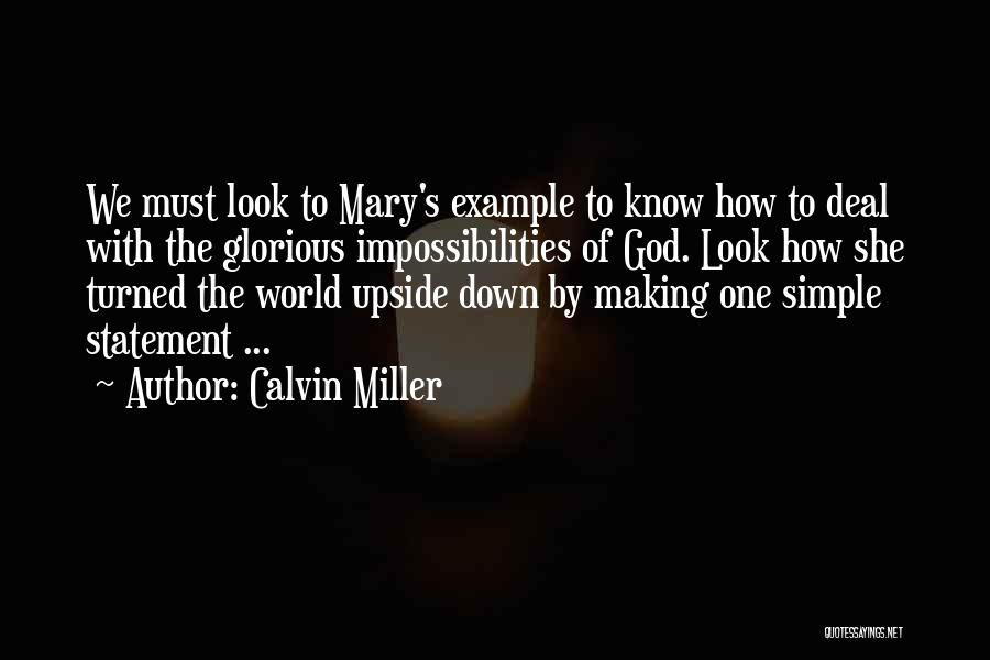 Calvin Miller Quotes: We Must Look To Mary's Example To Know How To Deal With The Glorious Impossibilities Of God. Look How She