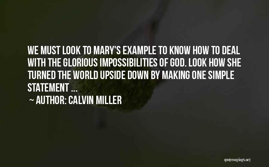 Calvin Miller Quotes: We Must Look To Mary's Example To Know How To Deal With The Glorious Impossibilities Of God. Look How She