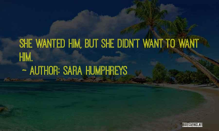 Sara Humphreys Quotes: She Wanted Him, But She Didn't Want To Want Him.