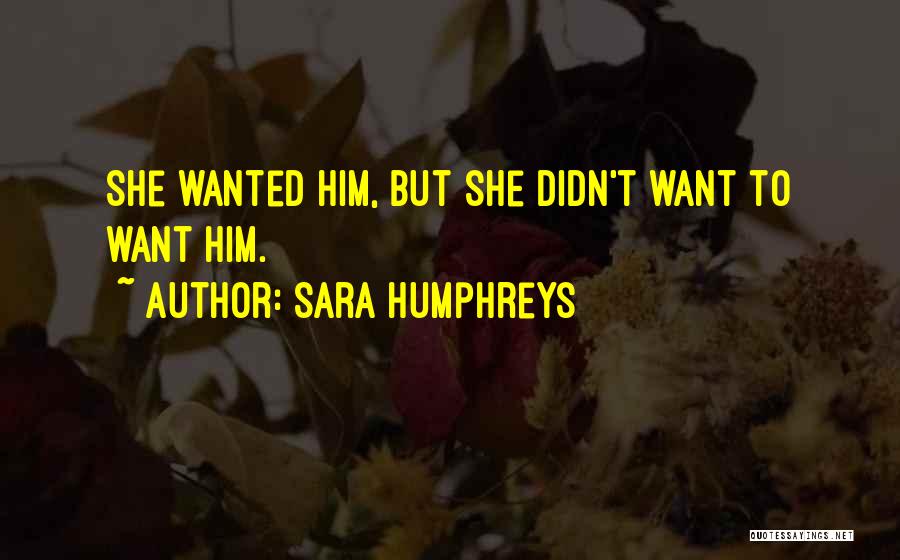 Sara Humphreys Quotes: She Wanted Him, But She Didn't Want To Want Him.