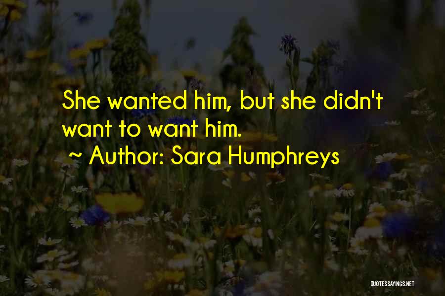 Sara Humphreys Quotes: She Wanted Him, But She Didn't Want To Want Him.