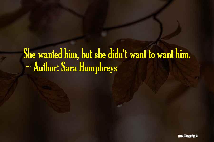 Sara Humphreys Quotes: She Wanted Him, But She Didn't Want To Want Him.