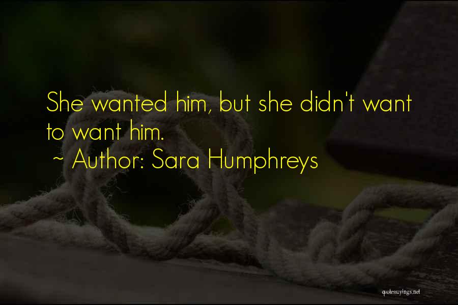 Sara Humphreys Quotes: She Wanted Him, But She Didn't Want To Want Him.