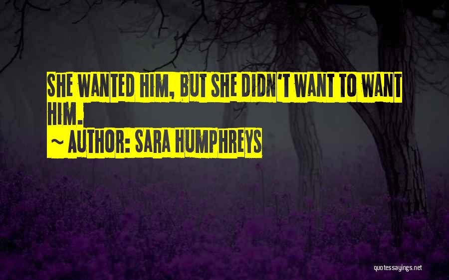 Sara Humphreys Quotes: She Wanted Him, But She Didn't Want To Want Him.