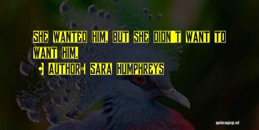 Sara Humphreys Quotes: She Wanted Him, But She Didn't Want To Want Him.