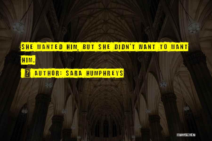 Sara Humphreys Quotes: She Wanted Him, But She Didn't Want To Want Him.