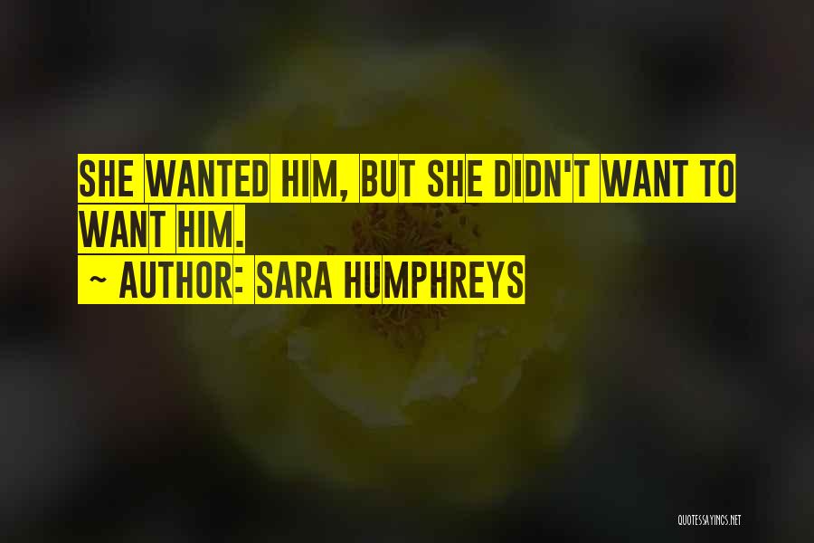 Sara Humphreys Quotes: She Wanted Him, But She Didn't Want To Want Him.