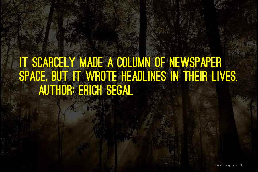 Erich Segal Quotes: It Scarcely Made A Column Of Newspaper Space, But It Wrote Headlines In Their Lives.