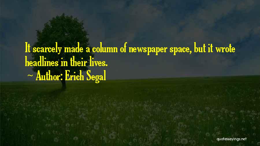 Erich Segal Quotes: It Scarcely Made A Column Of Newspaper Space, But It Wrote Headlines In Their Lives.