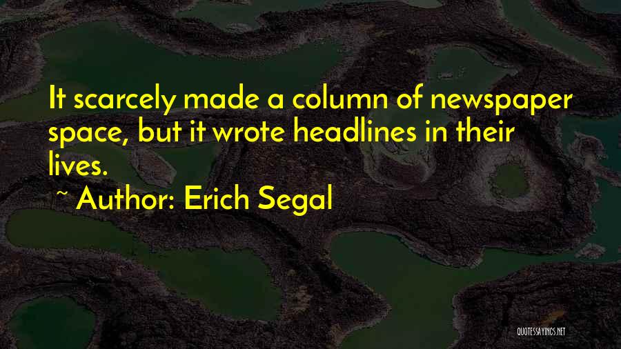 Erich Segal Quotes: It Scarcely Made A Column Of Newspaper Space, But It Wrote Headlines In Their Lives.