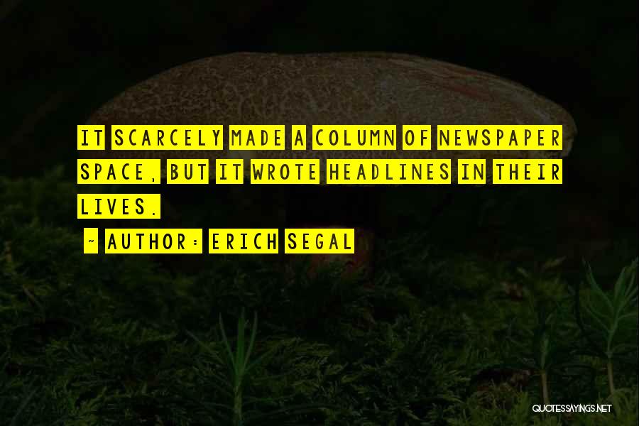 Erich Segal Quotes: It Scarcely Made A Column Of Newspaper Space, But It Wrote Headlines In Their Lives.