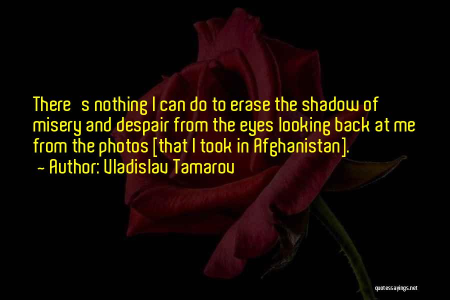 Vladislav Tamarov Quotes: There's Nothing I Can Do To Erase The Shadow Of Misery And Despair From The Eyes Looking Back At Me