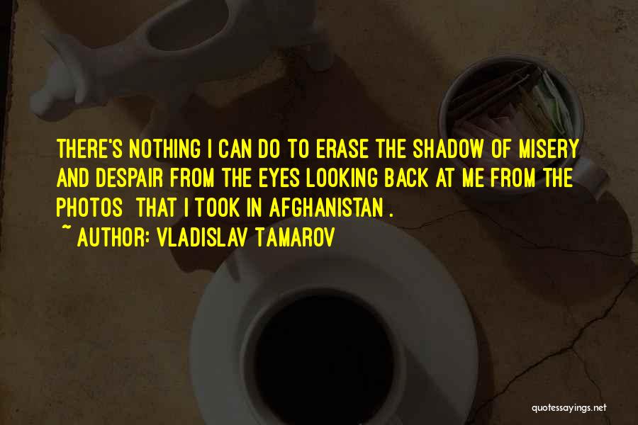 Vladislav Tamarov Quotes: There's Nothing I Can Do To Erase The Shadow Of Misery And Despair From The Eyes Looking Back At Me