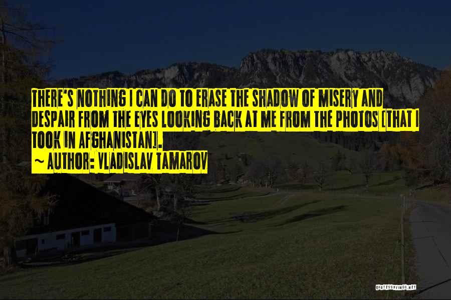 Vladislav Tamarov Quotes: There's Nothing I Can Do To Erase The Shadow Of Misery And Despair From The Eyes Looking Back At Me