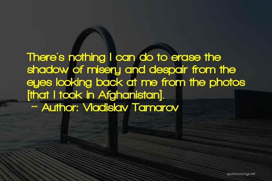Vladislav Tamarov Quotes: There's Nothing I Can Do To Erase The Shadow Of Misery And Despair From The Eyes Looking Back At Me