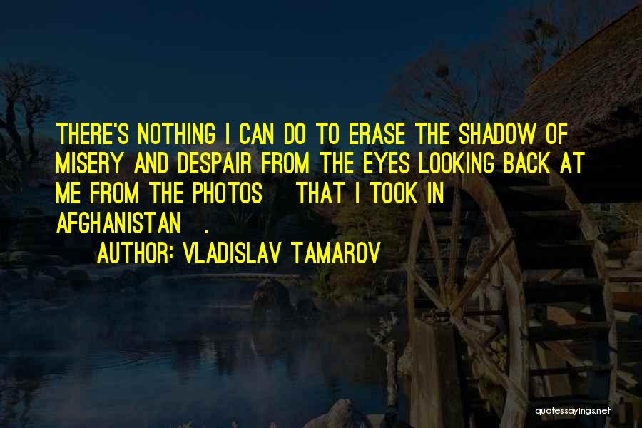 Vladislav Tamarov Quotes: There's Nothing I Can Do To Erase The Shadow Of Misery And Despair From The Eyes Looking Back At Me