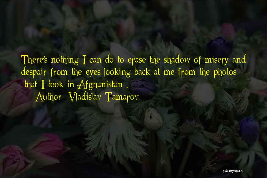 Vladislav Tamarov Quotes: There's Nothing I Can Do To Erase The Shadow Of Misery And Despair From The Eyes Looking Back At Me