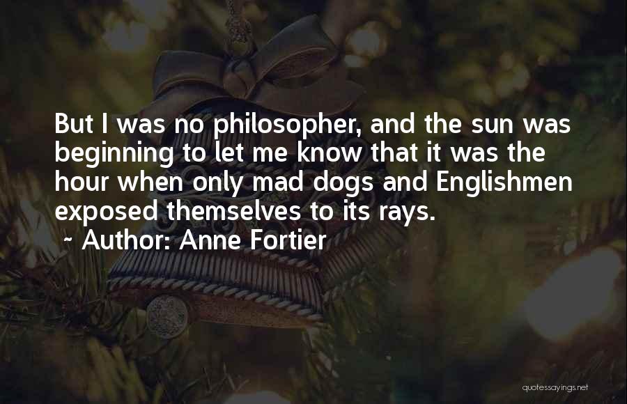 Anne Fortier Quotes: But I Was No Philosopher, And The Sun Was Beginning To Let Me Know That It Was The Hour When